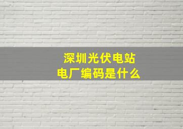 深圳光伏电站电厂编码是什么