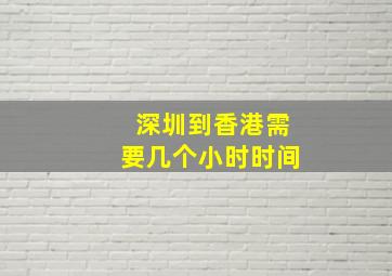 深圳到香港需要几个小时时间