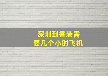 深圳到香港需要几个小时飞机