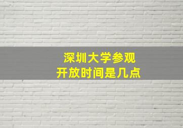 深圳大学参观开放时间是几点