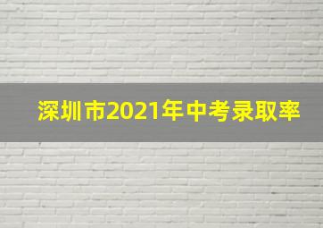 深圳市2021年中考录取率