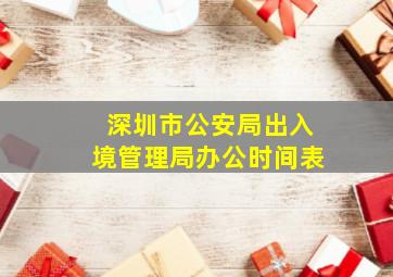 深圳市公安局出入境管理局办公时间表