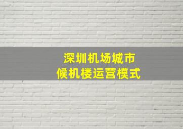 深圳机场城市候机楼运营模式