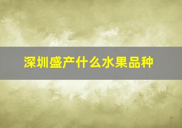 深圳盛产什么水果品种