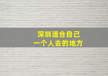 深圳适合自己一个人去的地方