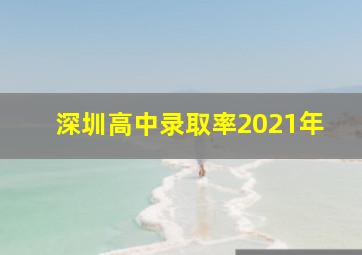 深圳高中录取率2021年