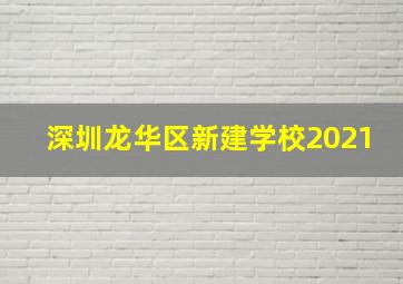 深圳龙华区新建学校2021