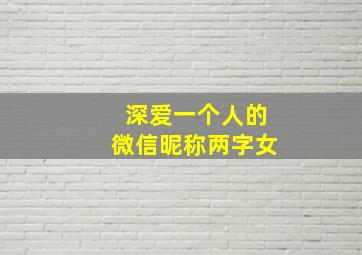 深爱一个人的微信昵称两字女