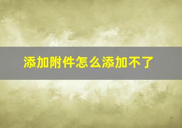 添加附件怎么添加不了