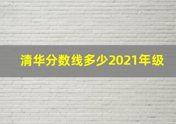 清华分数线多少2021年级