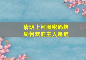 清明上河图密码结局何欢的主人是谁