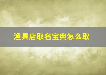 渔具店取名宝典怎么取