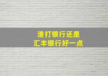 渣打银行还是汇丰银行好一点