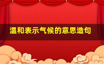 温和表示气候的意思造句