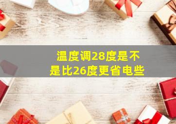 温度调28度是不是比26度更省电些