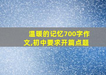 温暖的记忆700字作文,初中要求开篇点题