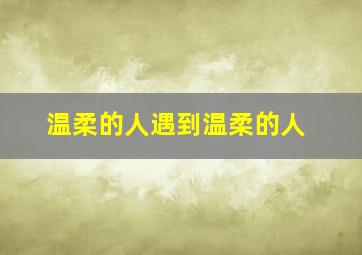 温柔的人遇到温柔的人