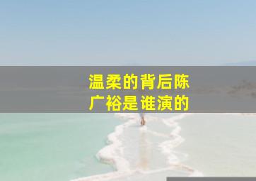 温柔的背后陈广裕是谁演的