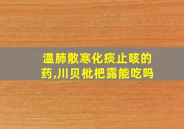 温肺散寒化痰止咳的药,川贝枇杷露能吃吗