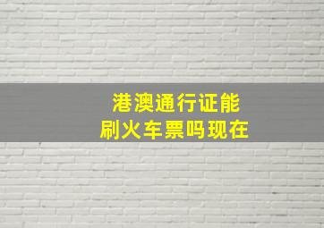 港澳通行证能刷火车票吗现在