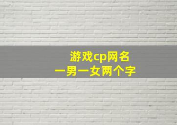 游戏cp网名一男一女两个字