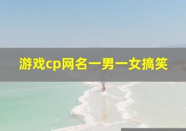 游戏cp网名一男一女搞笑