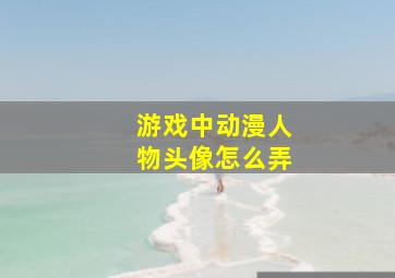 游戏中动漫人物头像怎么弄