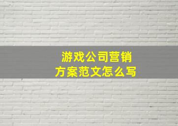 游戏公司营销方案范文怎么写