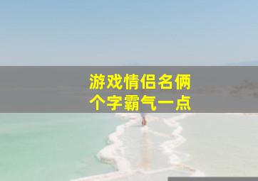 游戏情侣名俩个字霸气一点