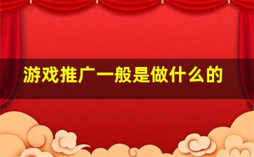 游戏推广一般是做什么的