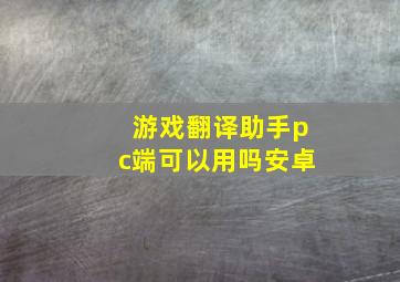 游戏翻译助手pc端可以用吗安卓