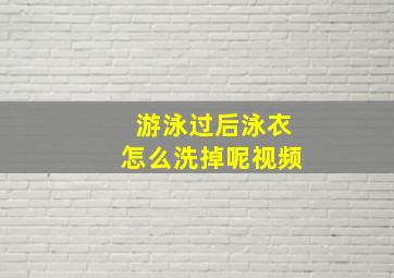 游泳过后泳衣怎么洗掉呢视频