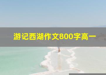 游记西湖作文800字高一