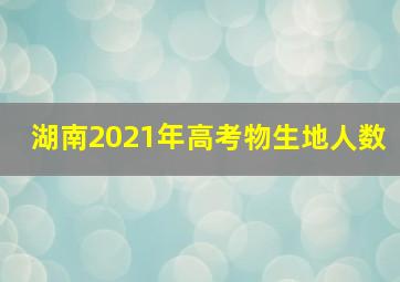 湖南2021年高考物生地人数