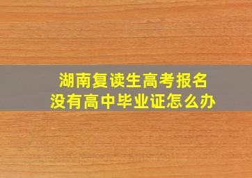 湖南复读生高考报名没有高中毕业证怎么办