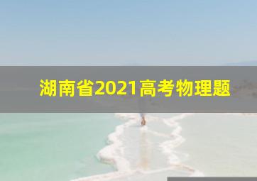 湖南省2021高考物理题