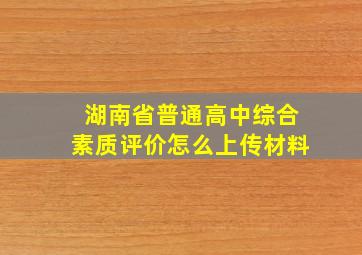 湖南省普通高中综合素质评价怎么上传材料