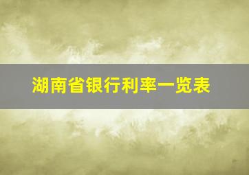 湖南省银行利率一览表