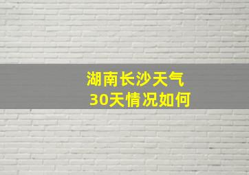 湖南长沙天气30天情况如何