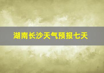 湖南长沙天气预报七天