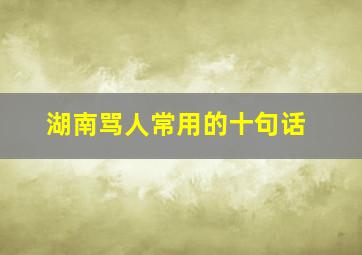 湖南骂人常用的十句话