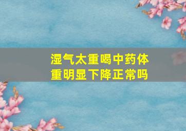 湿气太重喝中药体重明显下降正常吗