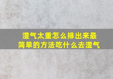 湿气太重怎么排出来最简单的方法吃什么去湿气