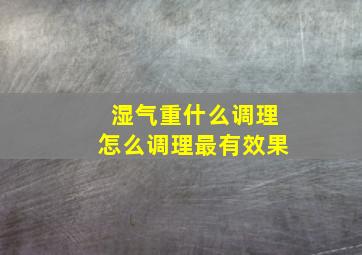 湿气重什么调理怎么调理最有效果