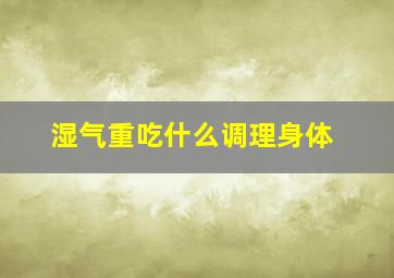 湿气重吃什么调理身体