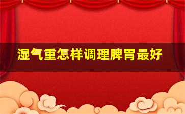 湿气重怎样调理脾胃最好