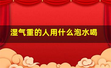 湿气重的人用什么泡水喝