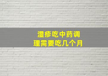 湿疹吃中药调理需要吃几个月