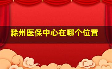 滁州医保中心在哪个位置