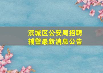 滨城区公安局招聘辅警最新消息公告